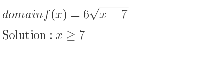 The domain of f(x)=6sqrt(x-7) is x>= 7